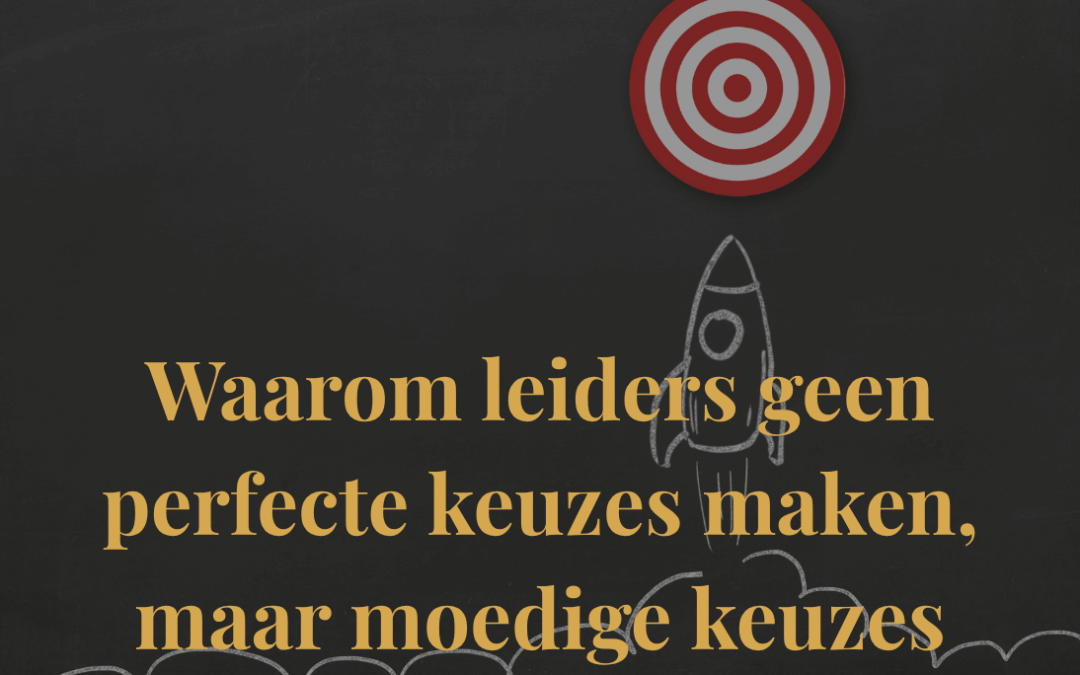 Waarom leiders geen perfecte keuzes maken, maar moedige keuzes